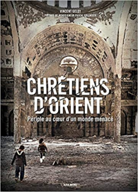 Chrétiens d'Orient: Périple au coeur d'un monde menacé